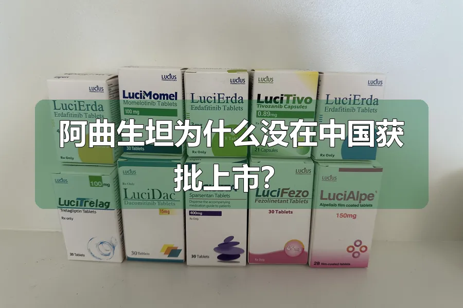 阿曲生坦为什么没在中国获批上市?